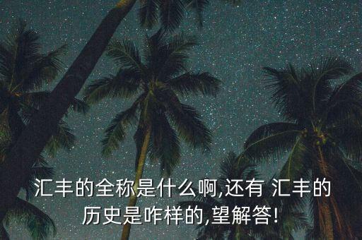  匯豐的全稱(chēng)是什么啊,還有 匯豐的歷史是咋樣的,望解答!