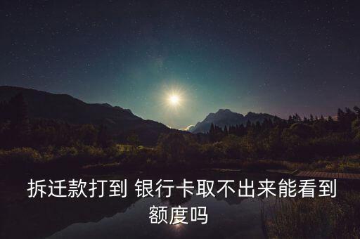  拆遷款打到 銀行卡取不出來(lái)能看到額度嗎