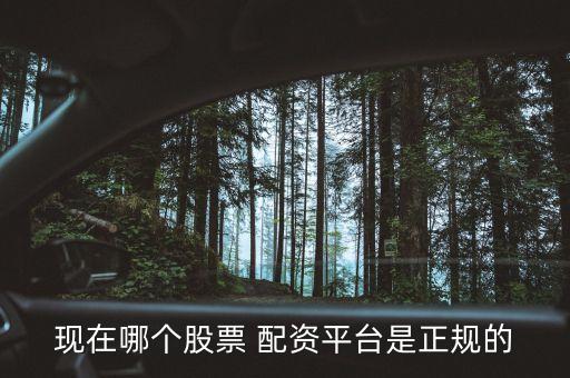 現(xiàn)在哪個(gè)股票 配資平臺是正規(guī)的