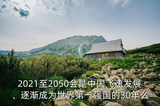 2021至2050會是中國飛速發(fā)展、逐漸成為世界第一強國的30年么