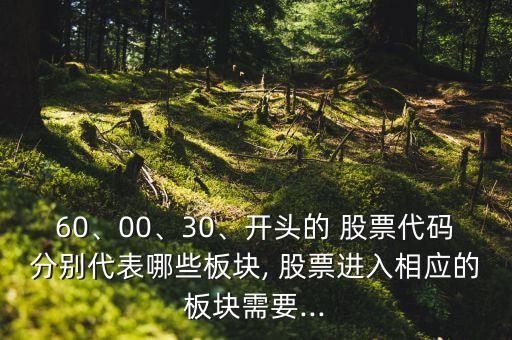 60、00、30、開(kāi)頭的 股票代碼分別代表哪些板塊, 股票進(jìn)入相應(yīng)的板塊需要...
