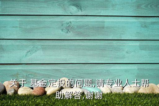 關(guān)于 基金定投的問(wèn)題,請(qǐng)專(zhuān)業(yè)人士幫助解答,謝謝