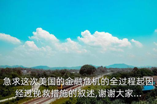 急求這次美國的金融危機的全過程起因經過挽救措施的敘述,謝謝大家...