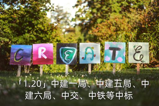 「1.20」中建一局、中建五局、中建六局、中交、中鐵等中標(biāo)