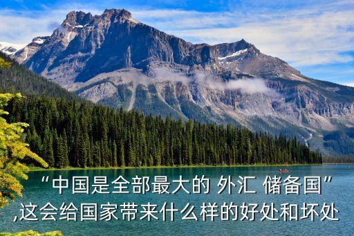 “中國是全部最大的 外匯 儲(chǔ)備國”,這會(huì)給國家?guī)硎裁礃拥暮锰幒蛪奶? class=