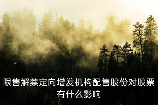 限售解禁定向增發(fā)機構配售股份對股票有什么影響