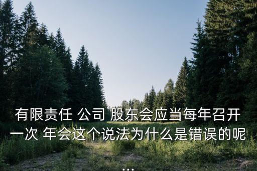 有限責(zé)任 公司 股東會應(yīng)當(dāng)每年召開一次 年會這個(gè)說法為什么是錯(cuò)誤的呢...