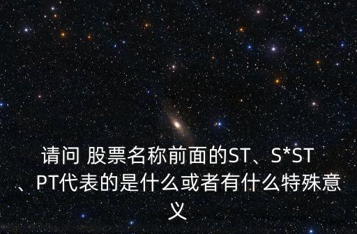 請問 股票名稱前面的ST、S*ST、PT代表的是什么或者有什么特殊意義