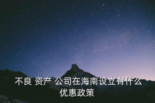  不良 資產 公司在海南設立有什么優(yōu)惠政策
