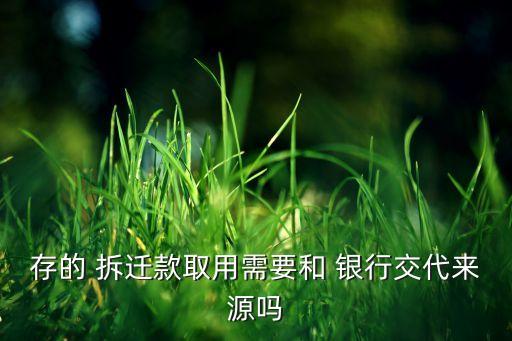 存的 拆遷款取用需要和 銀行交代來(lái)源嗎