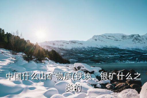 中國(guó)什么山礦物質(zhì)(鐵塊、銀礦什么之類的