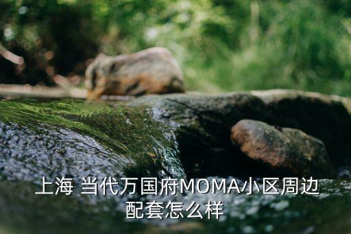  上海 當(dāng)代萬國(guó)府MOMA小區(qū)周邊配套怎么樣