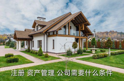 注冊 資產管理 公司需要什么條件