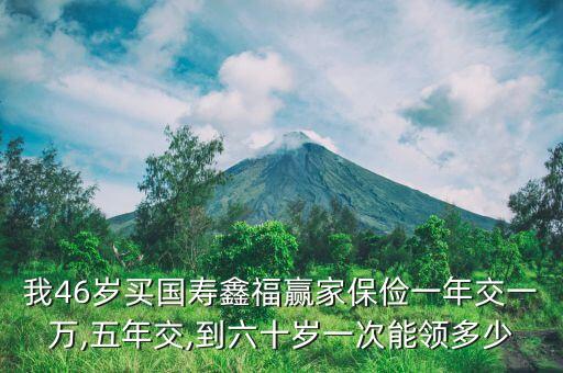 我46歲買國壽鑫福贏家保儉一年交一萬,五年交,到六十歲一次能領多少
